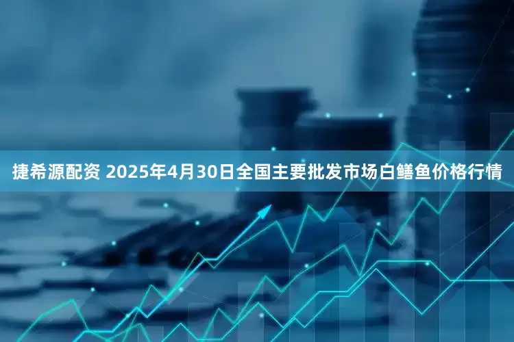 捷希源配资 2025年4月30日全国主要批发市场白鳝鱼价格行情
