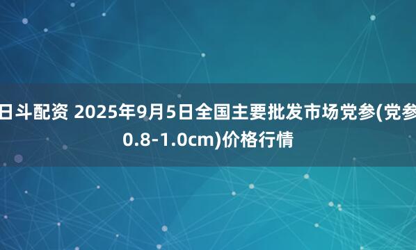 日斗配资 2025年9月5日全国主要批发市场党参(党参0.8-1.0cm)价格行情